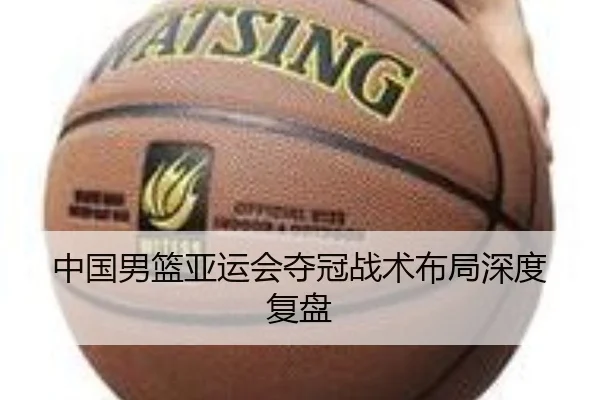 中国男篮亚运会夺冠战术布局深度复盘